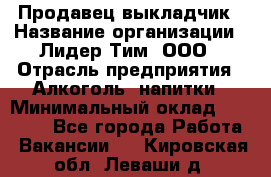 Продавец выкладчик › Название организации ­ Лидер Тим, ООО › Отрасль предприятия ­ Алкоголь, напитки › Минимальный оклад ­ 28 300 - Все города Работа » Вакансии   . Кировская обл.,Леваши д.